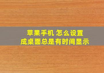 苹果手机 怎么设置成桌面总是有时间显示